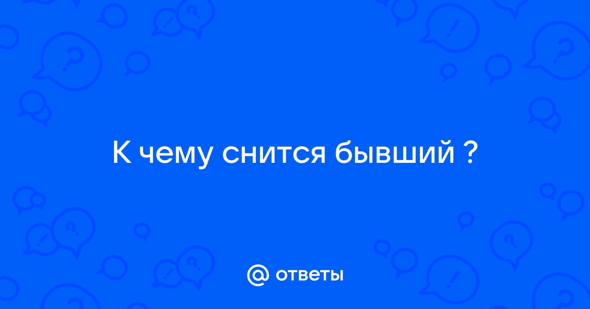 К чему сняться бывшие