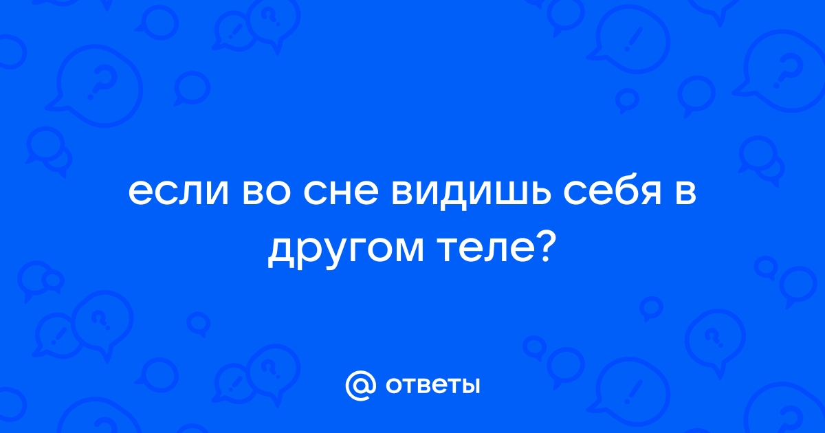 Сон о пребывании в другом теле к чему снится - Сонник