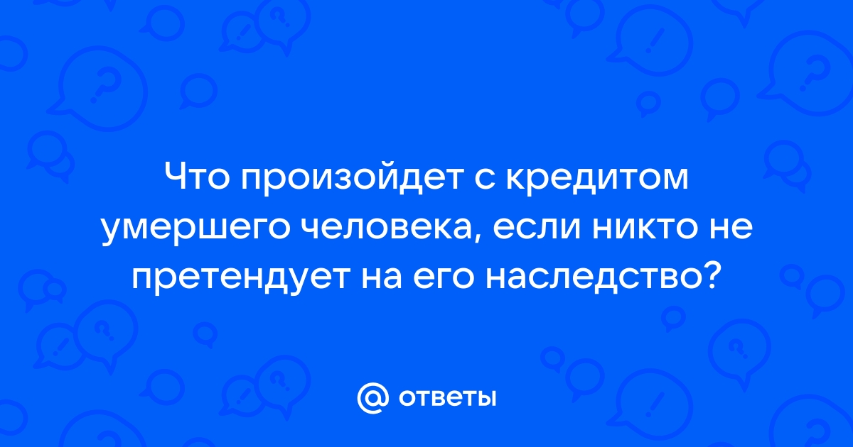 Что происходит с кредитами если человек умирает