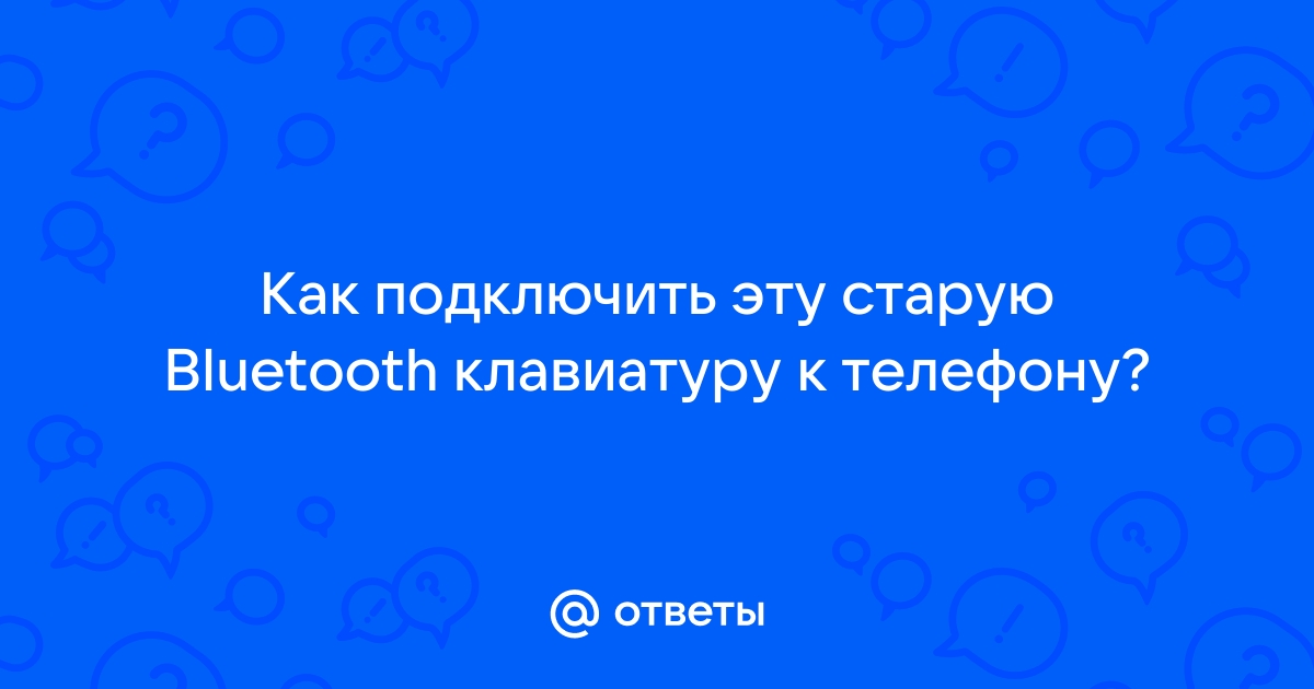 Как происходит подключение телефона Ответы Mail: Как подключить эту старую Bluetooth клавиатуру к телефону?