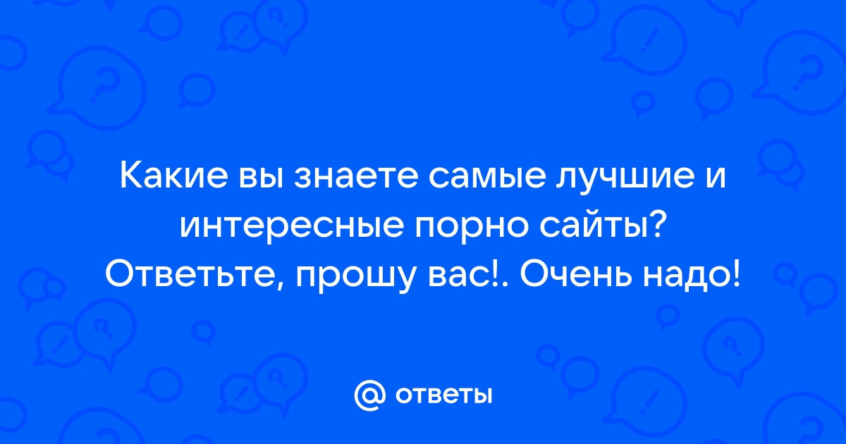 Какой порно сайт вы знаете :DD ? Чтобы видео грузились быстро!