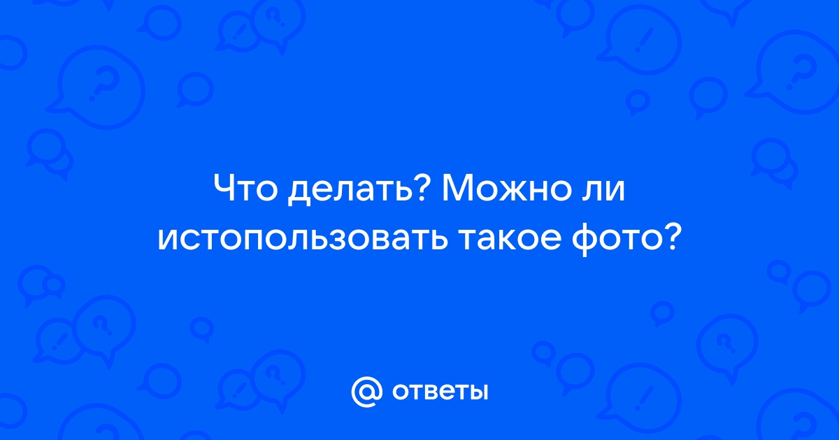 Как можно сделать такое фото Ответы Mail: Что делать?Можно ли истопользовать такое фото?