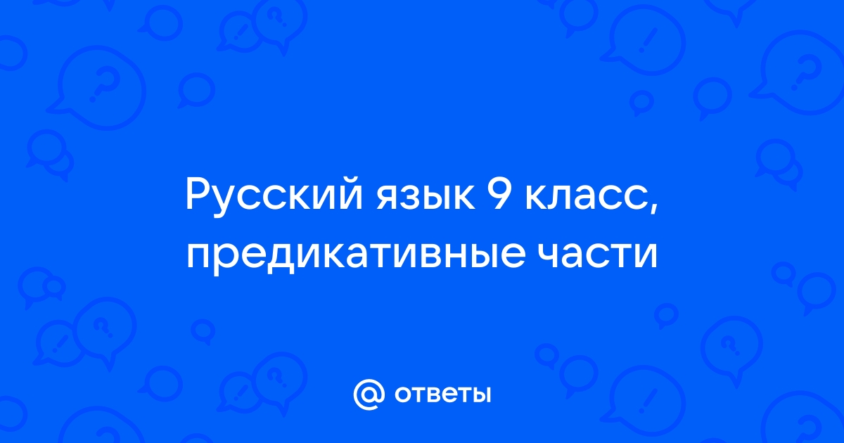 Ответы по фото русский язык 9 класс Ответы Mail: Русский язык 9 класс, предикативные части