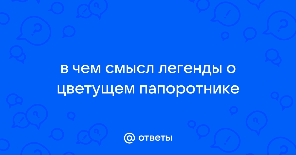 Что послужило поводом для возникновения легенды о цветущем папоротнике?