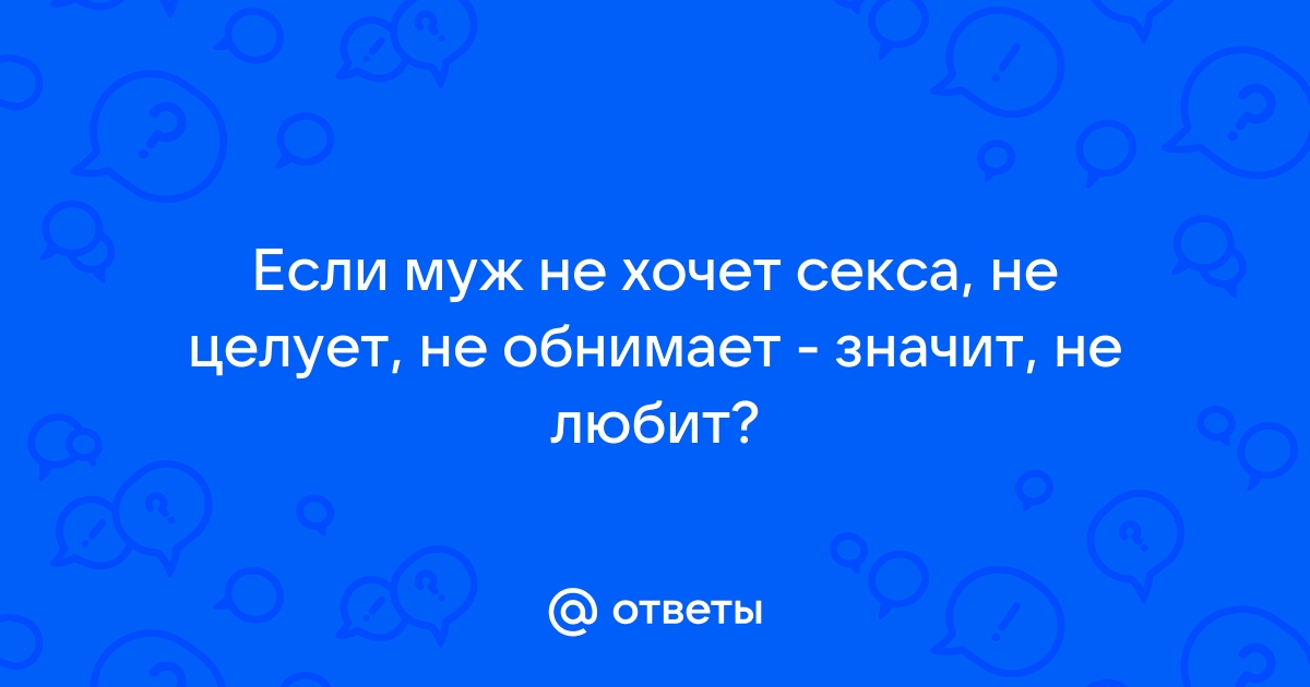 Что делать, если муж не хочет близости: отвечает сексолог