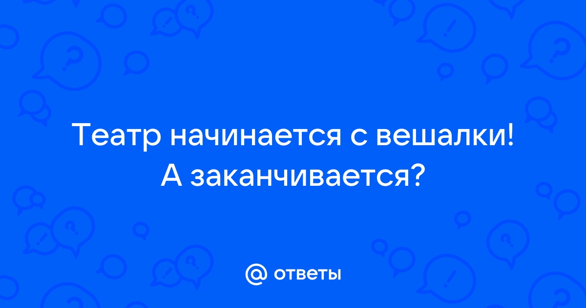 Театр начинается с вешалки а заканчивается