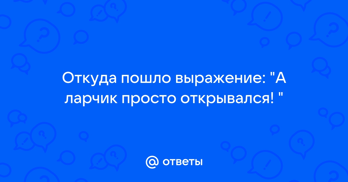 Откуда появилось выражение а ларчик просто открывался Как оно называется