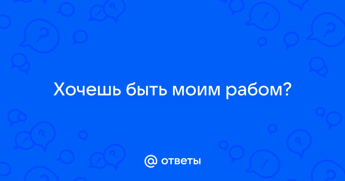 Нормально ли хотеть быть рабом? - 92 ответа на форуме advisersex.ru ()