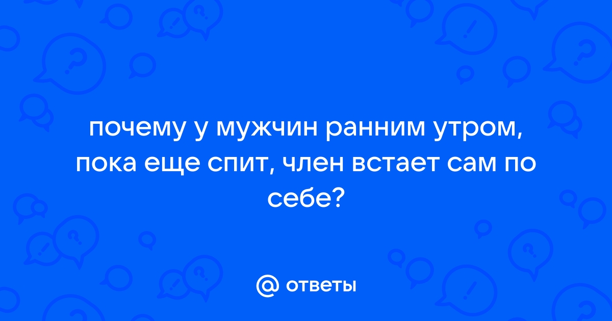 Почему утром возникает сильная эрекция?