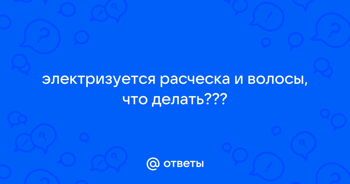 Законы статики: что делать, если электризуются волосы?