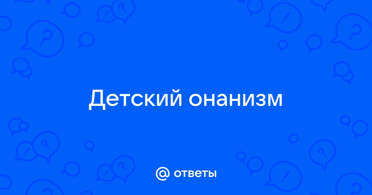 Инфантильная мастурбация (детский онанизм, детская мастурбация)