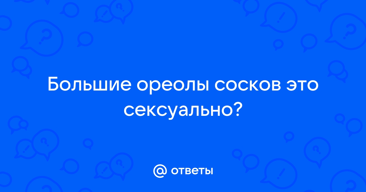 Девушки с большими сосками, ореолами, нестандартными, с молочком