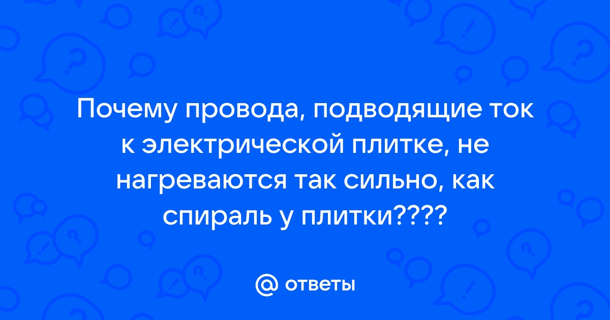 Почему провода проводящие ток к электрической плитке не разогреваются так сильно как спираль плитки