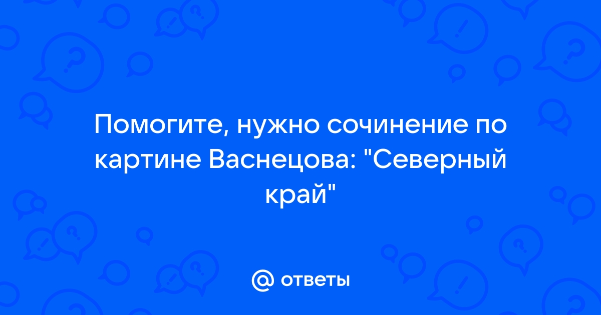 Сочинение по картине васнецова северный край вода красота всей природы