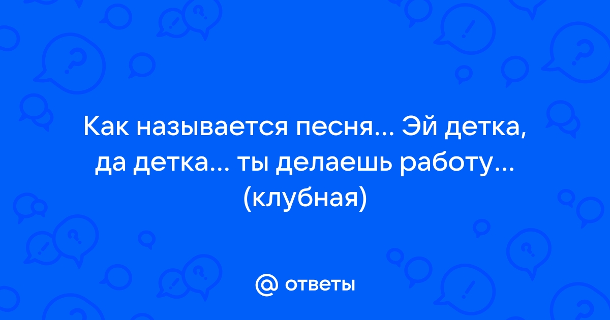 Ответы Mail.Ru: Как Называется Песня. Эй Детка, Да Детка. Ты.