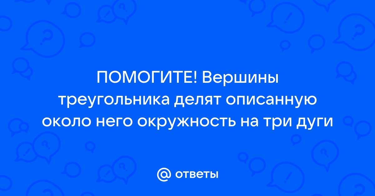 Вершины треугольника делят описанную около него окружность на три дуги длины которых относятся как 2