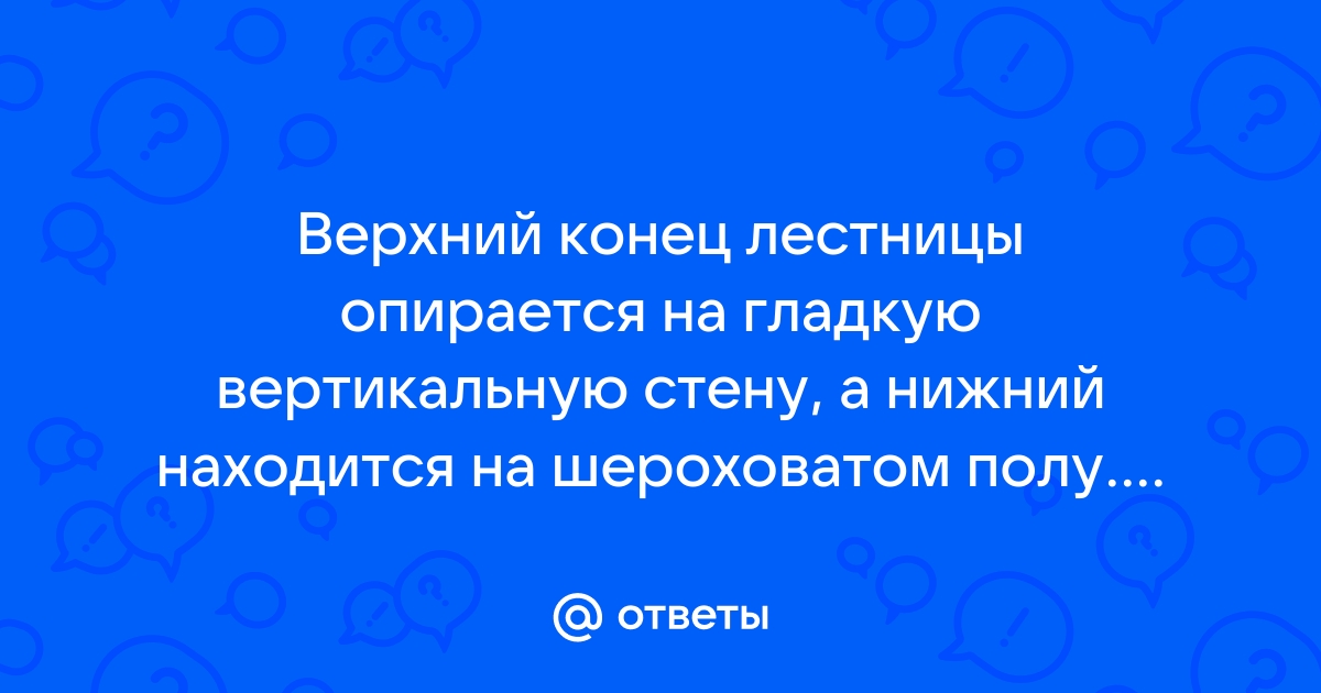 Лестница опирается на вертикальную стену и пол при каких значениях угла между лестницей и полом