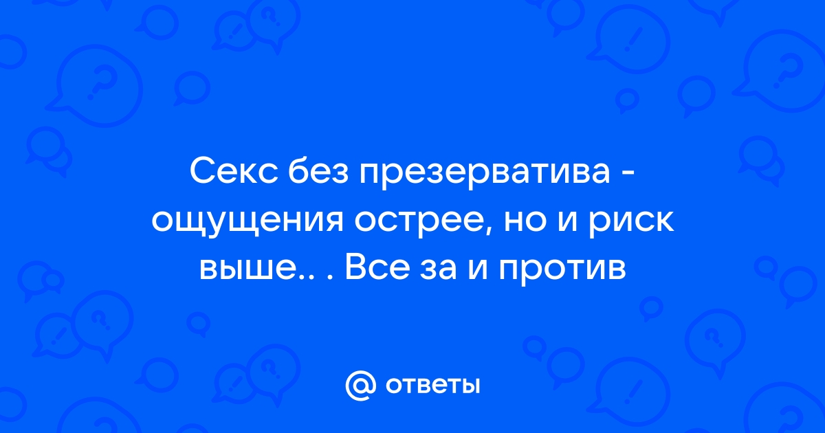 Ощущения с/без презерватива, Вопрос ка всем