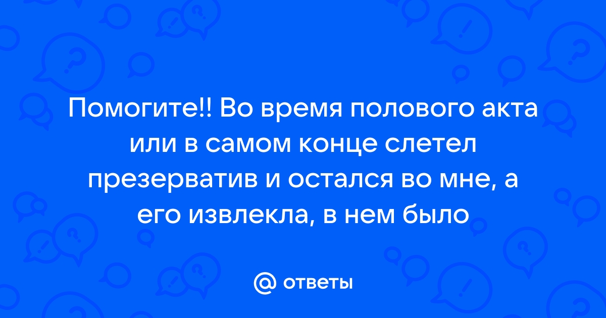 Что делать, если презерватив застрял внутри? Опасно ли это?