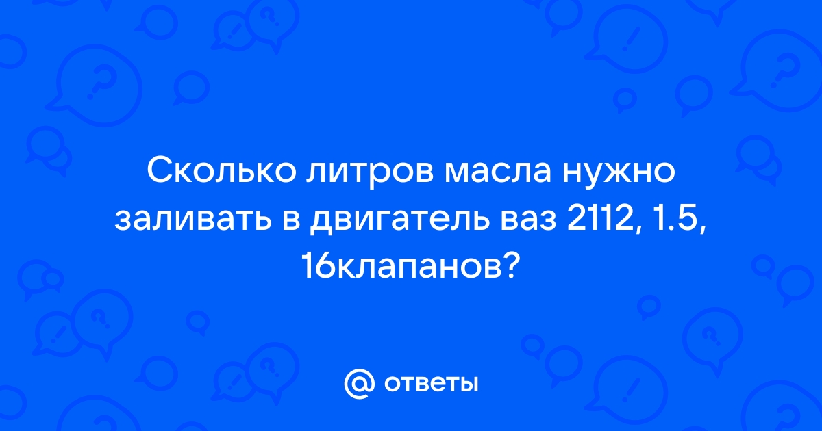 ВАЗ-2112 масло для двигателей 1.5, 1.6, 1.8 сколько и какого требуется?