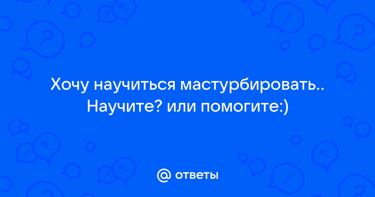 Пошаговая инструкция по женской мастурбации для новичков. Как мастурбировать?