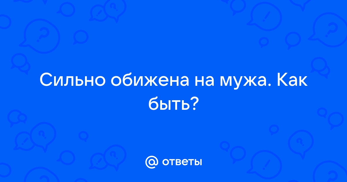 Обида на мужа. Как перестать обижаться?