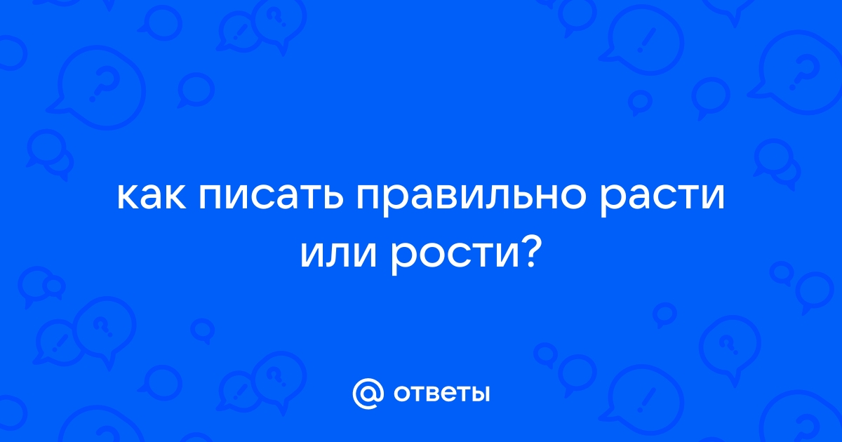 Как пишется растем или ростем