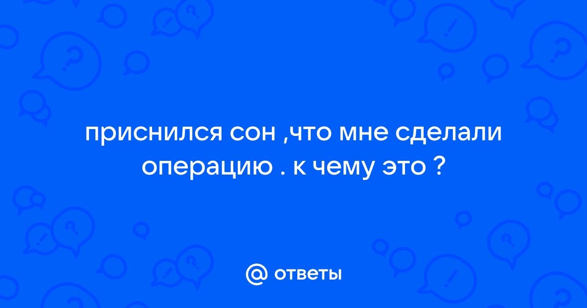 Как толковать сон про операцию — 45 значений