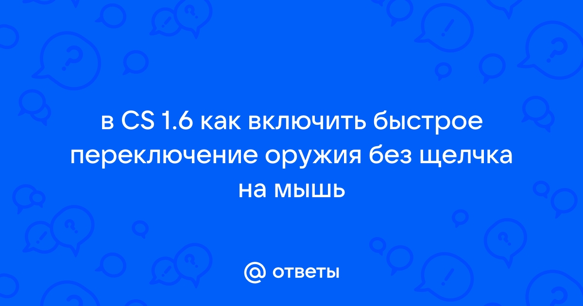 Как сделать быстрое переключение оружия в CS ? — Ответы 4hair-msk.ru