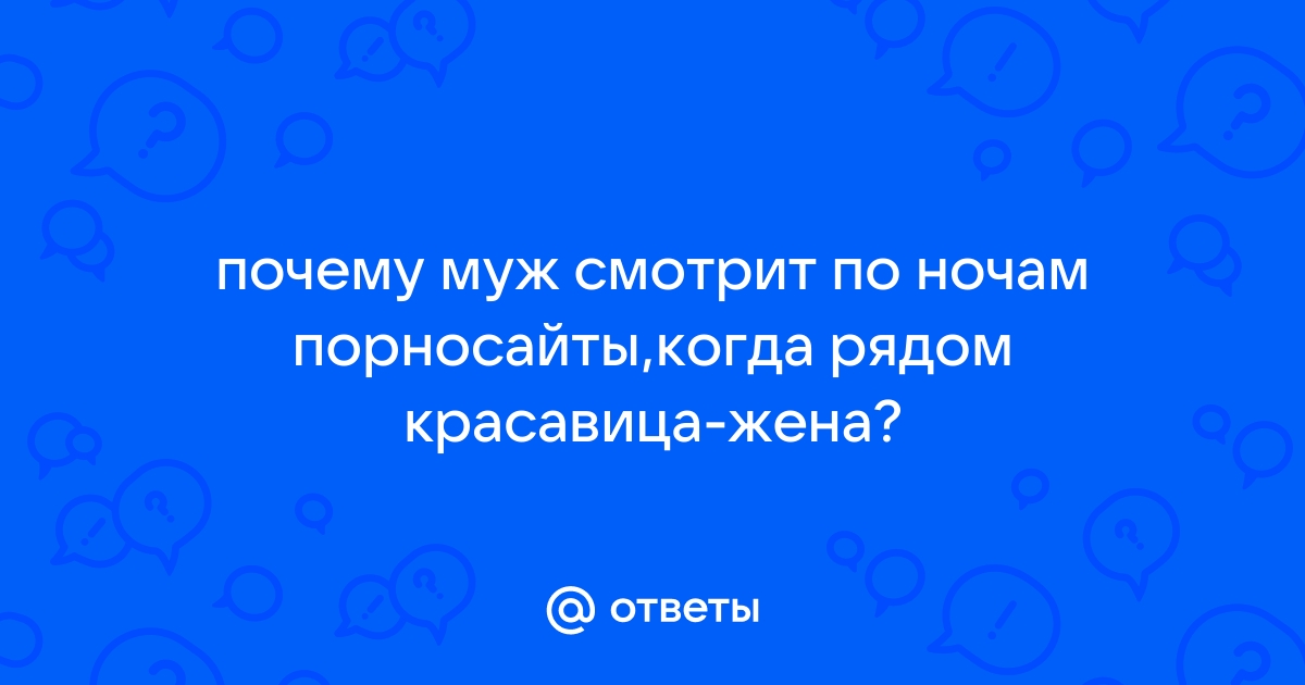 Что делать, если муж тайно смотрит порно | Комментарии Украина