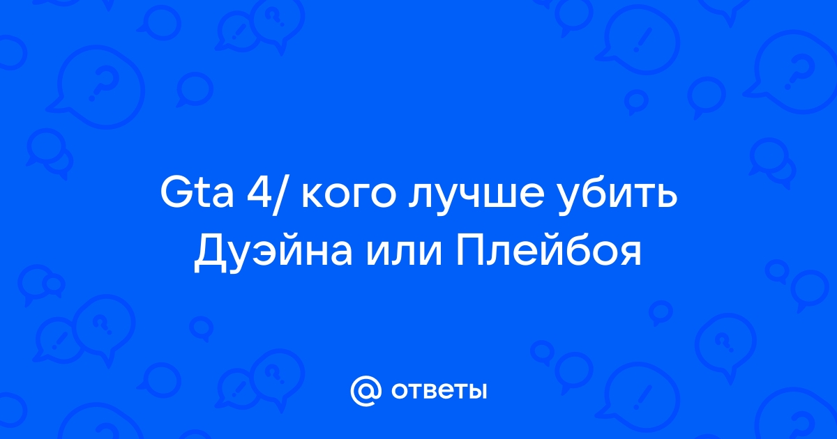 Кого лучше убить в гта 4 дуэйна или плейбоя