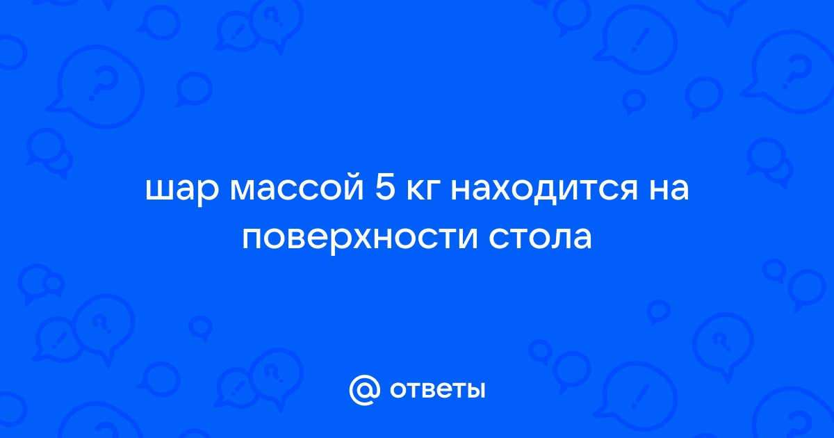 Шар массой 2 кг движется по поверхности стола со скоростью 5 м с