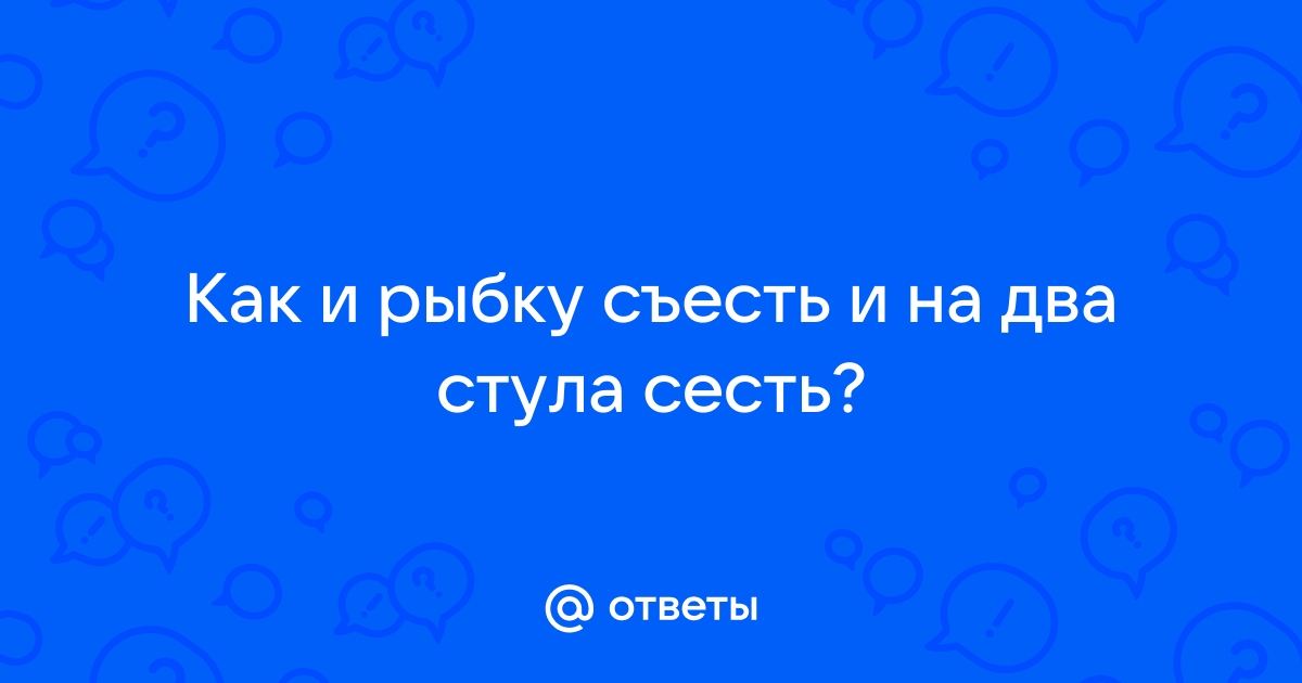 Рыбку съесть и на два стула сесть