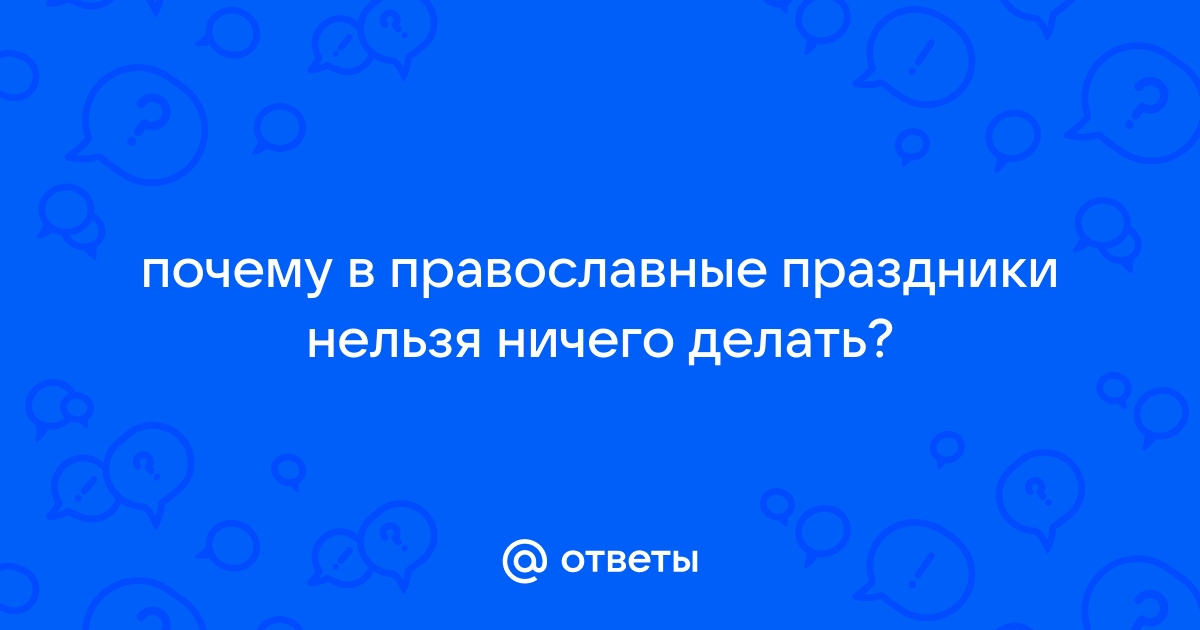 Что можно и чего нельзя делать на праздник? - православная энциклопедия «Азбука веры»