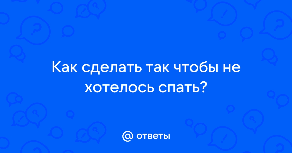 Как не заснуть, если хочется спать: 18 способов борьбы с сонливостью