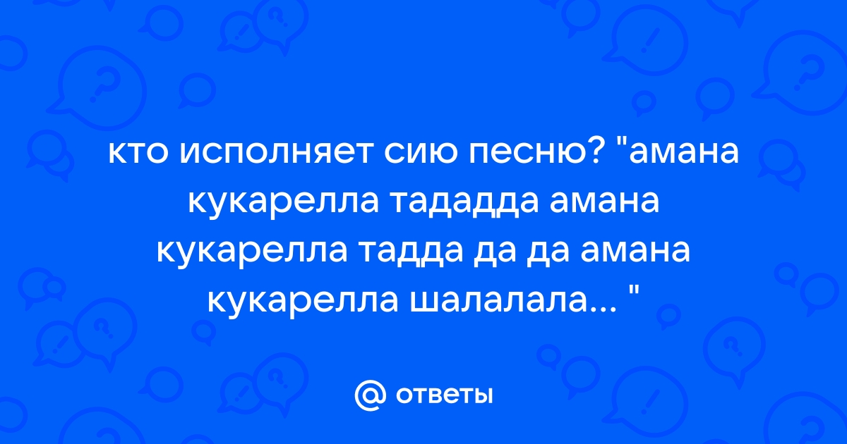 Ответы Mail.Ru: Кто Исполняет Сию Песню? "Амана Кукарелла Тададда.