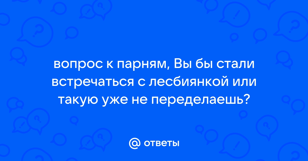 Ответы ремонт-подушек-безопасности.рф: Может ли парень встречаться с лесбиянкой? Если очень сильно постарается?