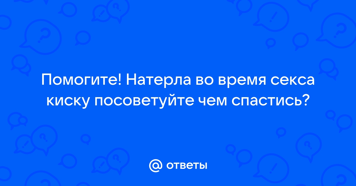 Я натерла влагалище - что делать, если натирает при сексе