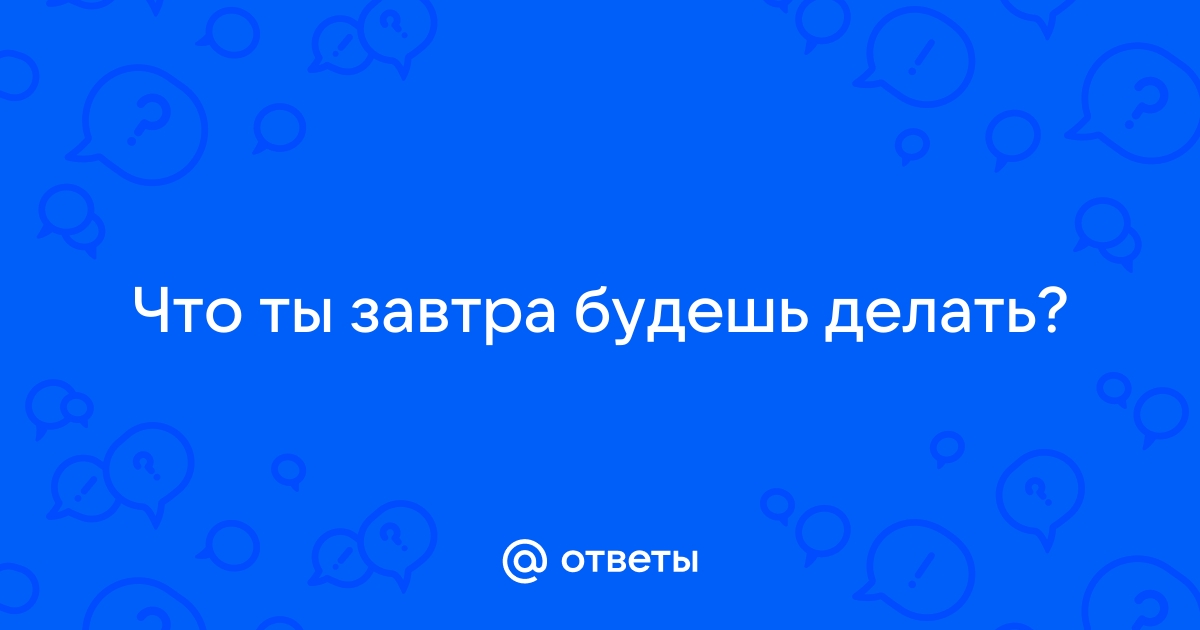 Ответы warprem.ru: А что ты будешь делать завтра вечером в ?