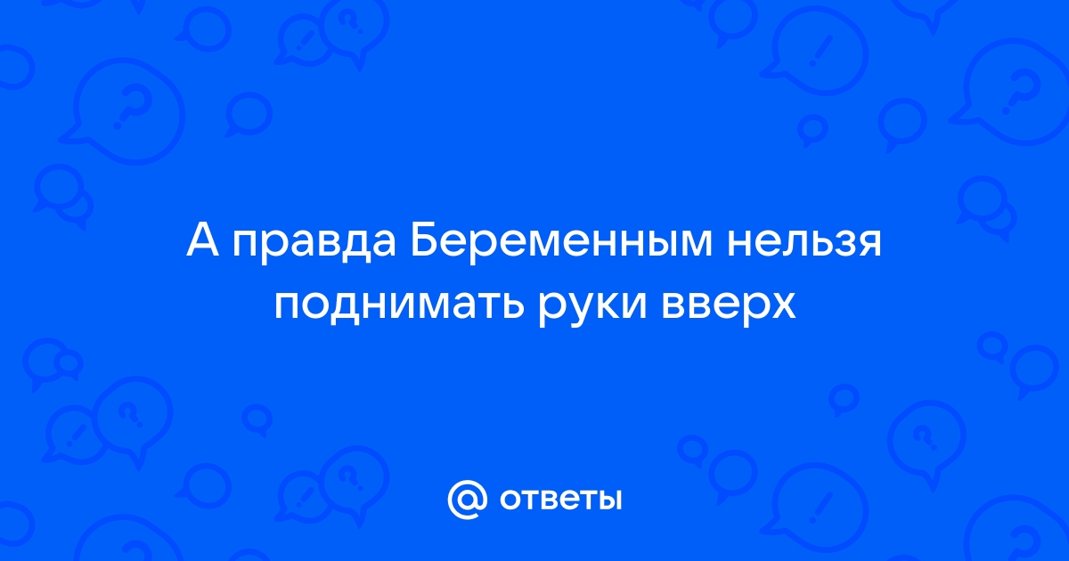 Нельзя тянуть руки вверх во время беременности.