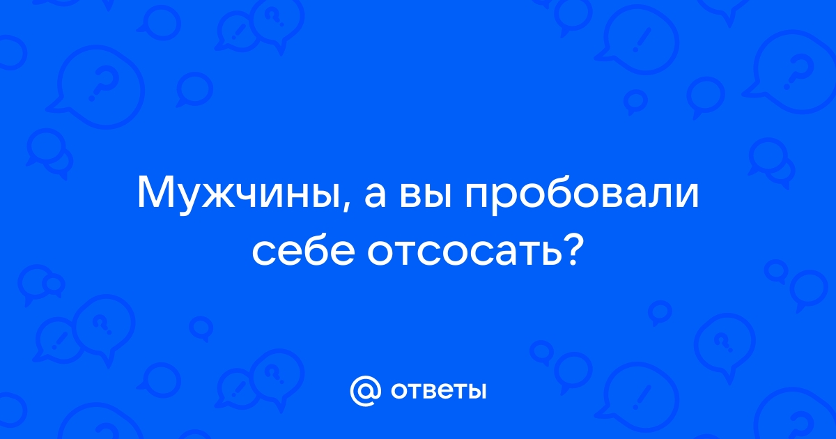 Парни, пробовали ли вы свою сперму? | Волгоградский форум