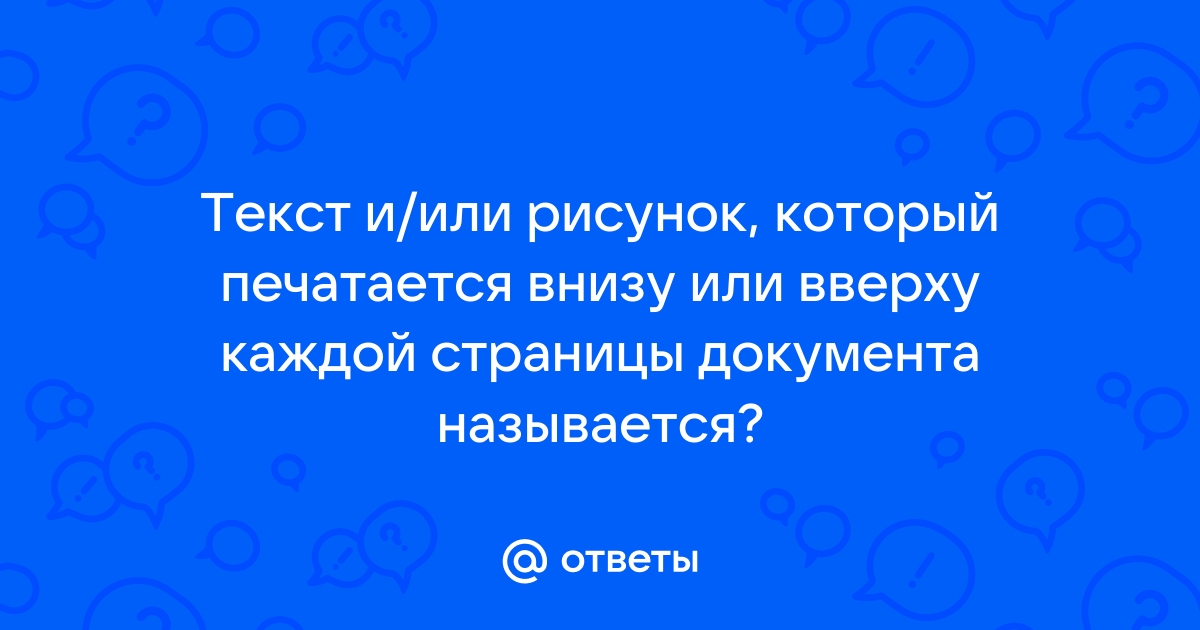 Текст или рисунок который печатается внизу или вверху каждой страницы документа это