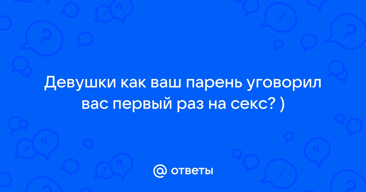 Как подготовиться к первому сексу девушкам и парням: 15 советов от сексолога | PSYCHOLOGIES