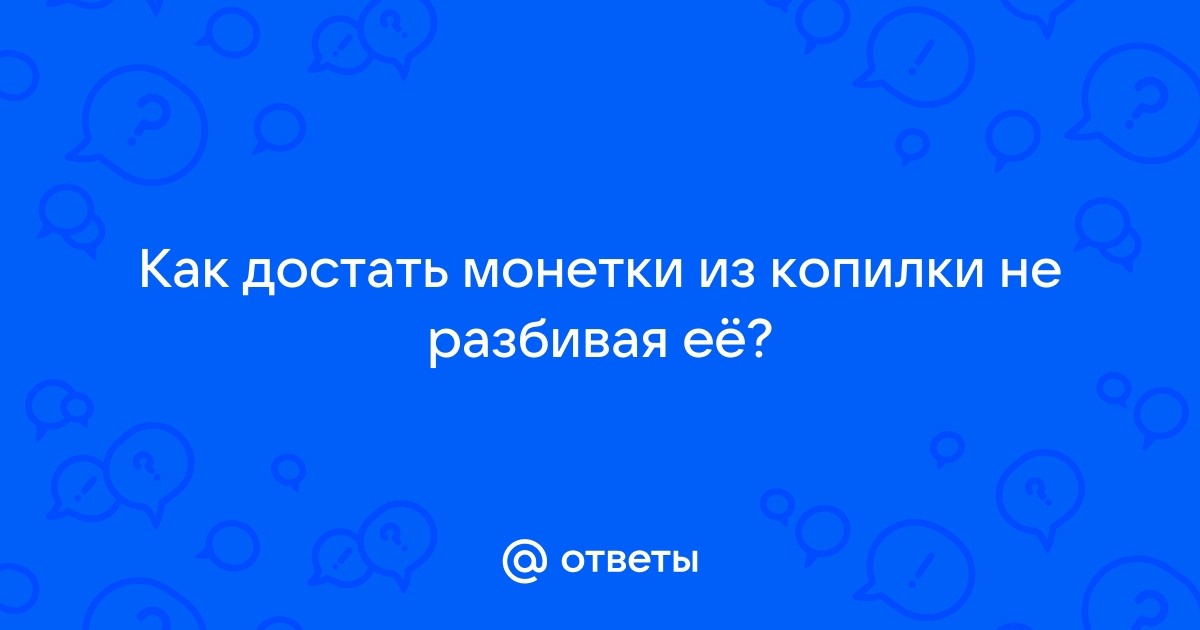 Как вытащить деньги из копилки не разбивая