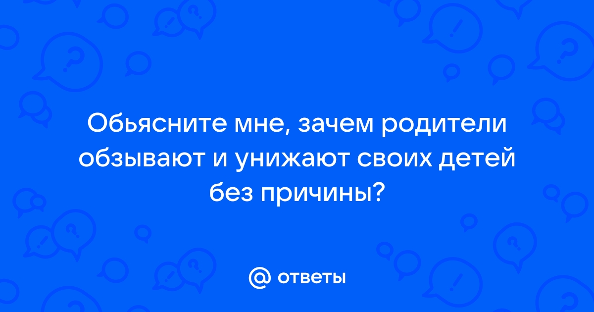 Как справиться с родителями, которые унижают вас морально