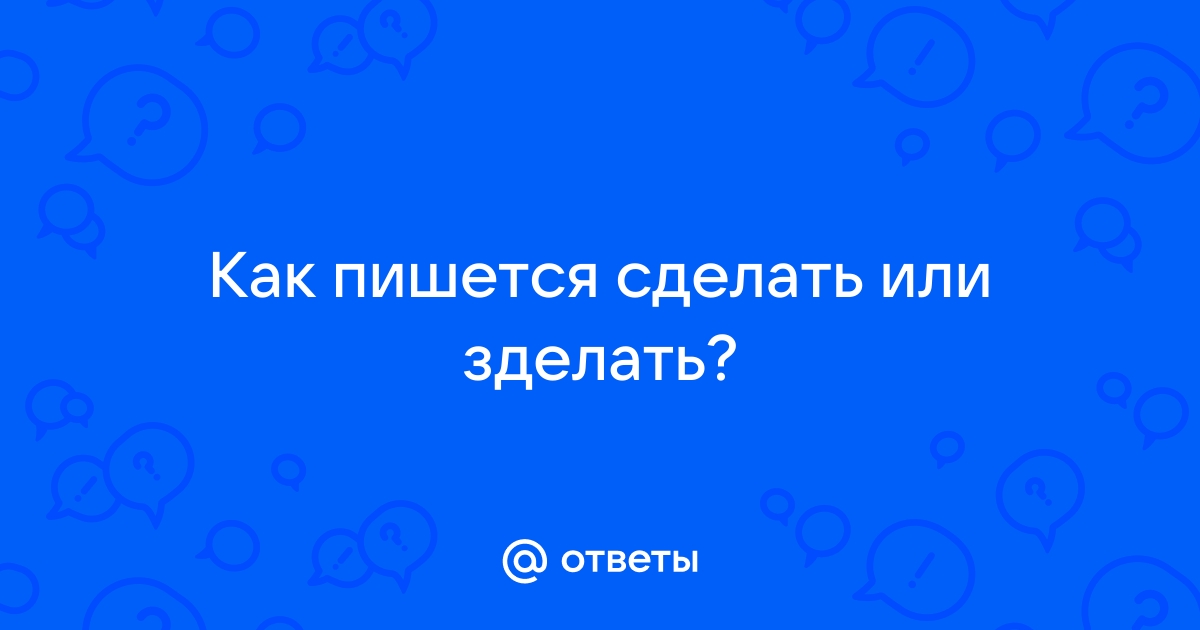 Как правильно сделать или зделать