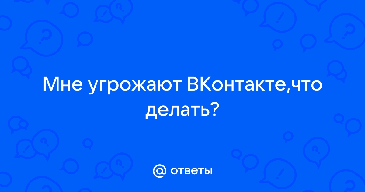 Ответы сады-магнитогорск.рф: Мне угрожают ВКонтакте,что делать?