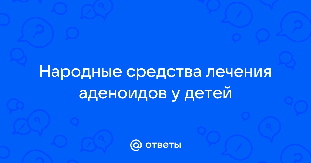 Аденоиды у детей - признакми, симптомы и лечение