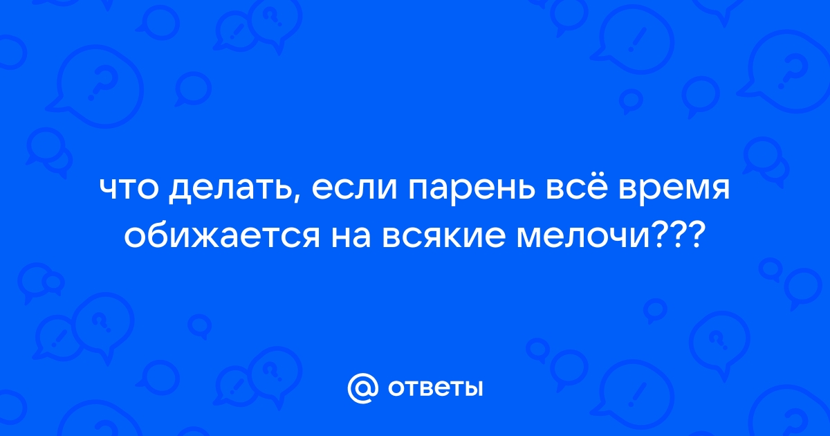 Ответы sk-zelenograd.ru: Парень часто обижается