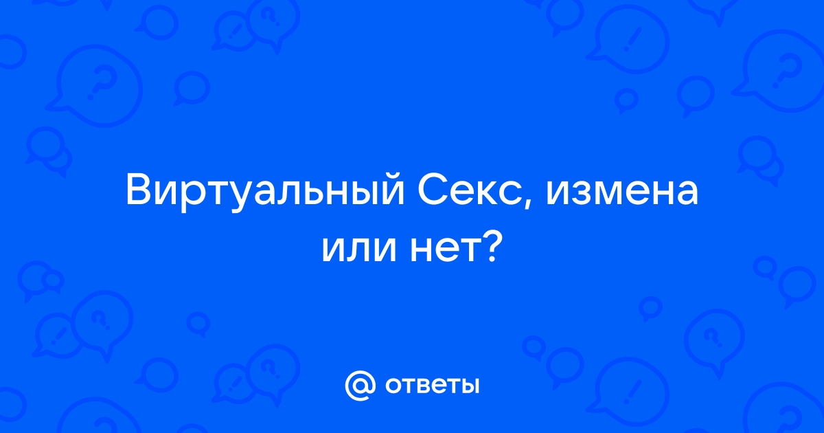 Считать ли виртуальный секс изменой — Отношения